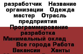 Javascript разработчик › Название организации ­ Одежда мастер › Отрасль предприятия ­ Программирование, разработка › Минимальный оклад ­ 20 000 - Все города Работа » Вакансии   . Ханты-Мансийский,Белоярский г.